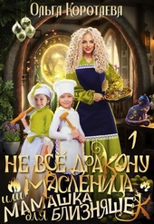 ??????? ????? Не все дракону масленица, или Мамашка для близняшек (СИ)